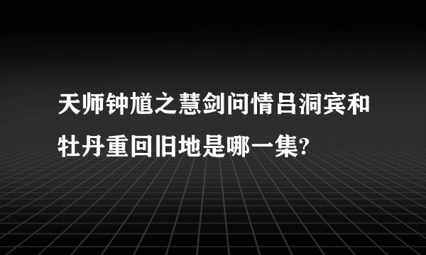 天师钟馗之慧剑问情吕洞宾和牡丹重回旧地是哪一集?