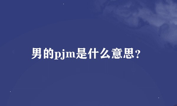 男的pjm是什么意思？