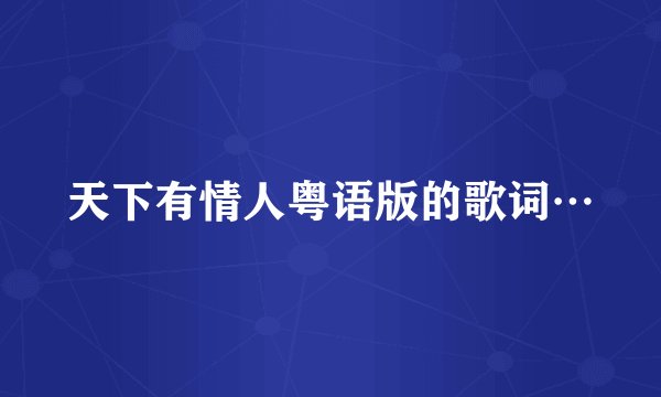 天下有情人粤语版的歌词…