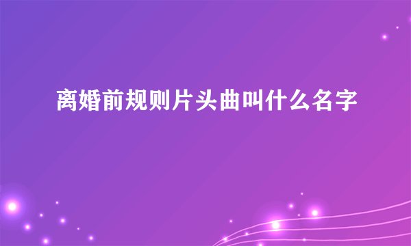 离婚前规则片头曲叫什么名字