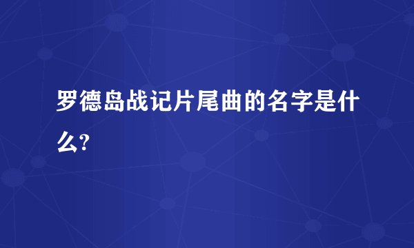 罗德岛战记片尾曲的名字是什么?