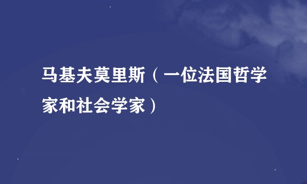 马基夫莫里斯（一位法国哲学家和社会学家）