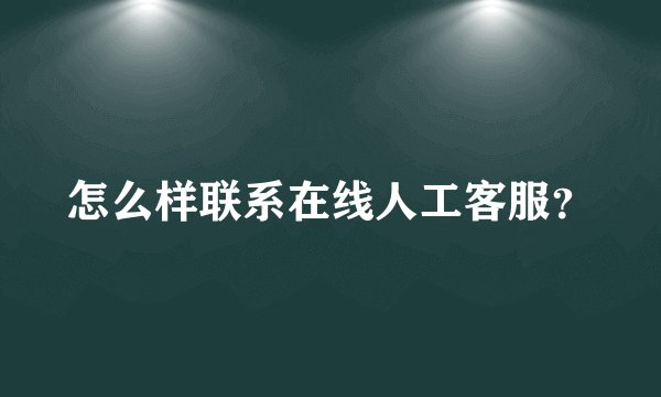 怎么样联系在线人工客服？