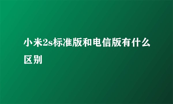 小米2s标准版和电信版有什么区别