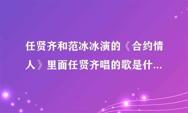 任贤齐和范冰冰演的《合约情人》里面任贤齐唱的歌是什么歌啊？