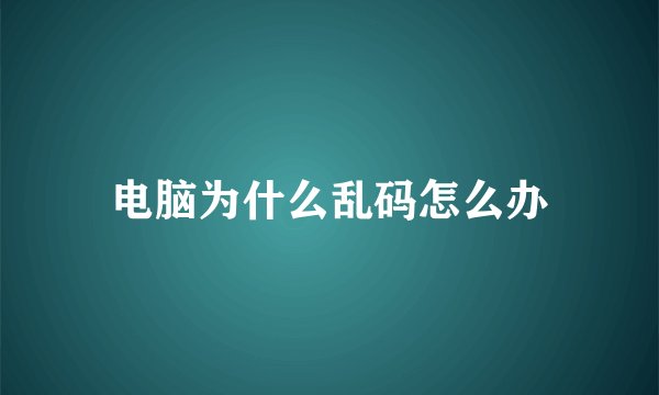 电脑为什么乱码怎么办