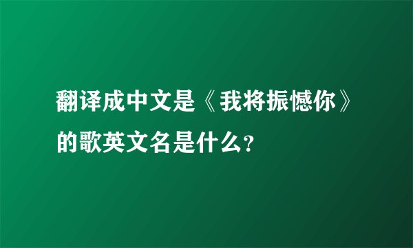 翻译成中文是《我将振憾你》的歌英文名是什么？
