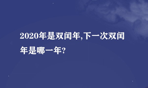 2020年是双闰年,下一次双闰年是哪一年?