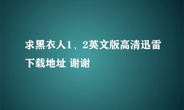 求黑衣人1、2英文版高清迅雷下载地址 谢谢