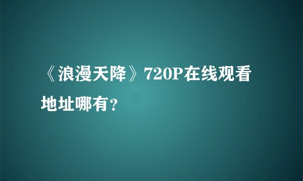 《浪漫天降》720P在线观看地址哪有？
