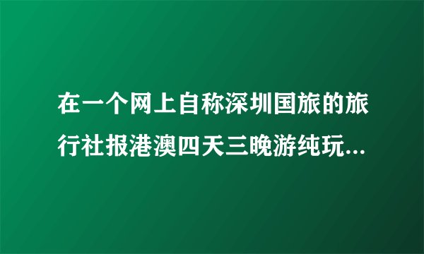 在一个网上自称深圳国旅的旅行社报港澳四天三晚游纯玩团800块钱 靠谱