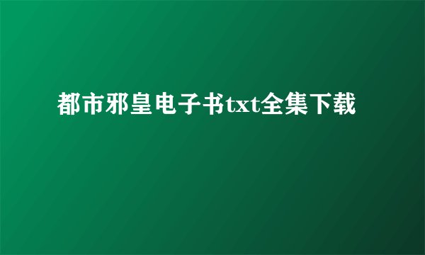 都市邪皇电子书txt全集下载