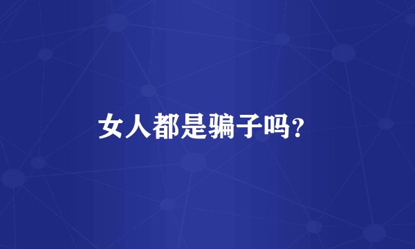 女人都是骗子吗？
