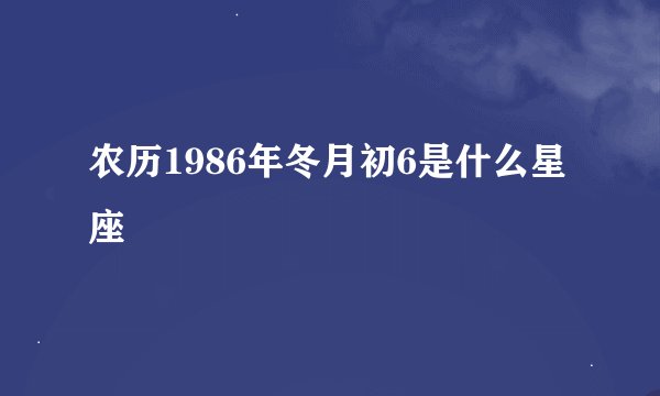 农历1986年冬月初6是什么星座