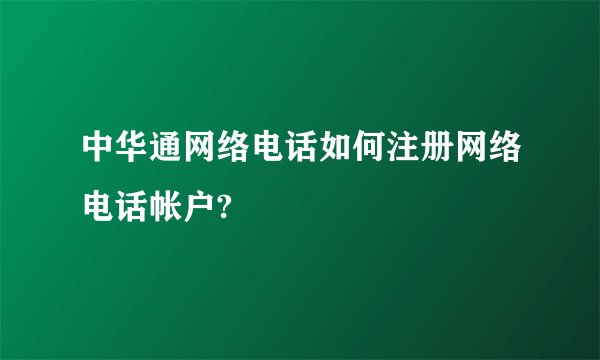 中华通网络电话如何注册网络电话帐户?