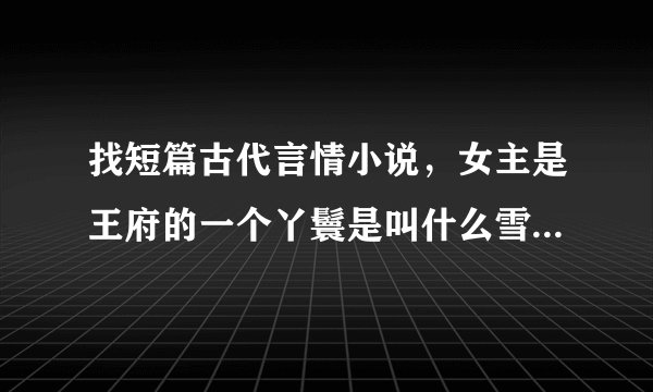 找短篇古代言情小说，女主是王府的一个丫鬟是叫什么雪的，开头是男主在皇宫听见一阵笑声，然后走了过去的