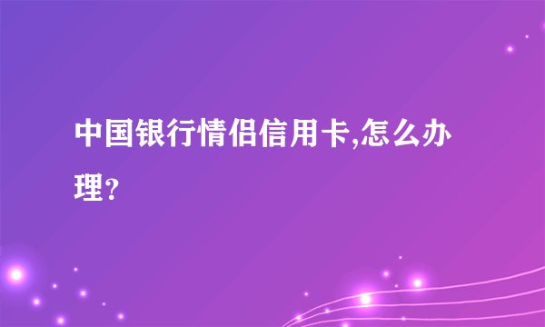 中国银行情侣信用卡,怎么办理？