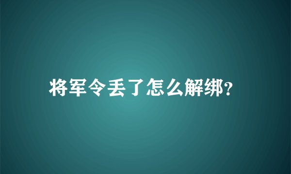将军令丢了怎么解绑？