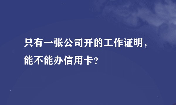 只有一张公司开的工作证明，能不能办信用卡？