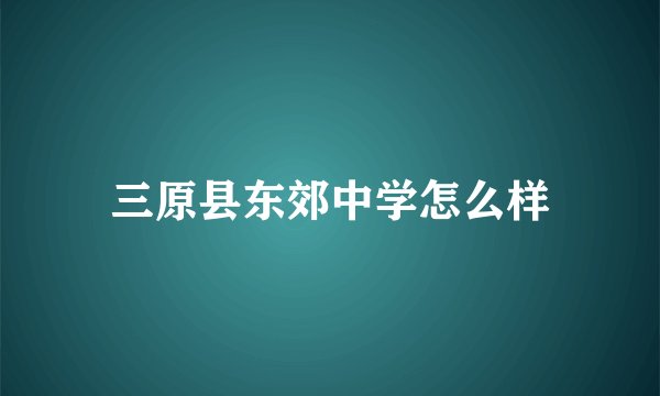 三原县东郊中学怎么样
