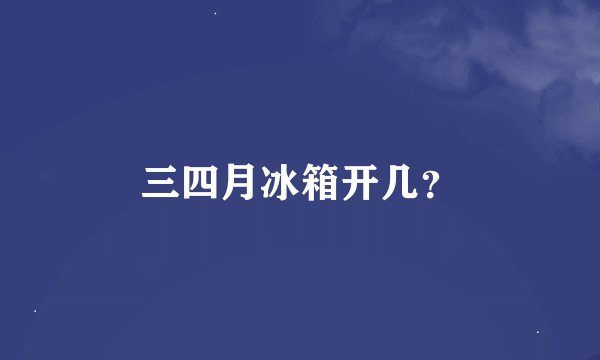 三四月冰箱开几？