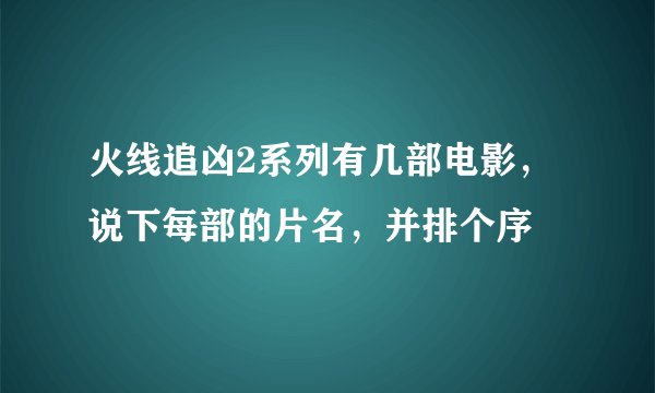 火线追凶2系列有几部电影，说下每部的片名，并排个序