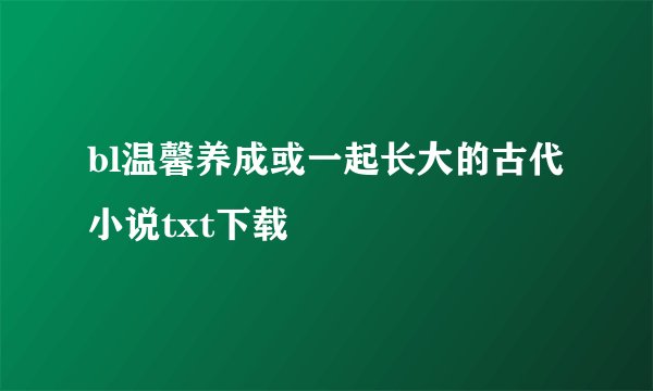 bl温馨养成或一起长大的古代小说txt下载