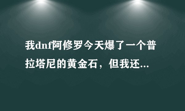 我dnf阿修罗今天爆了一个普拉塔尼的黄金石，但我还有一个阿修罗勇士勋章+1EX冰的，带哪个比较好啊