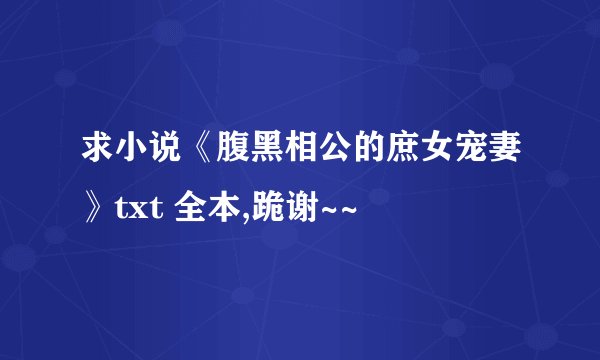 求小说《腹黑相公的庶女宠妻》txt 全本,跪谢~~