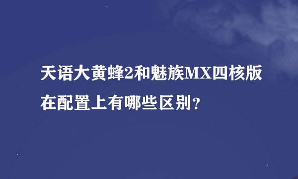天语大黄蜂2和魅族MX四核版在配置上有哪些区别？