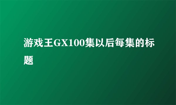 游戏王GX100集以后每集的标题