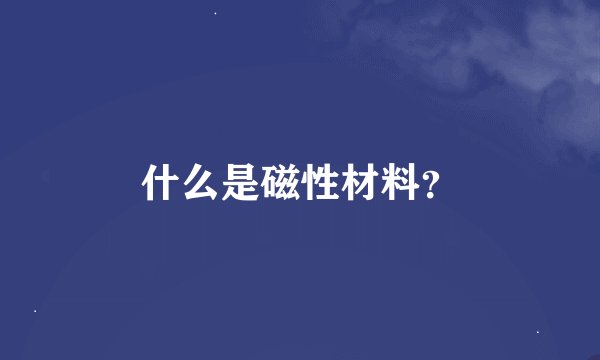 什么是磁性材料？