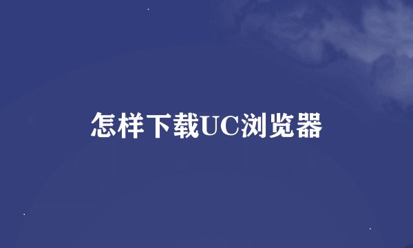 怎样下载UC浏览器