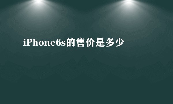 iPhone6s的售价是多少