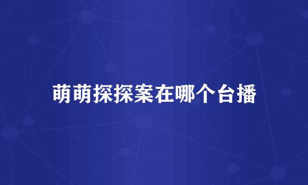 萌萌探探案在哪个台播