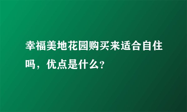 幸福美地花园购买来适合自住吗，优点是什么？