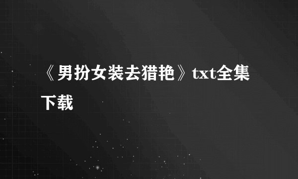 《男扮女装去猎艳》txt全集下载