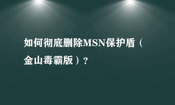 如何彻底删除MSN保护盾（金山毒霸版）？