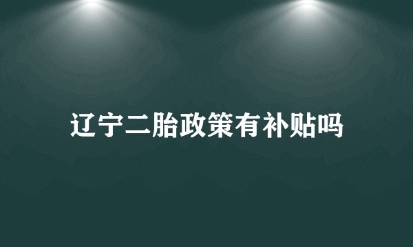 辽宁二胎政策有补贴吗