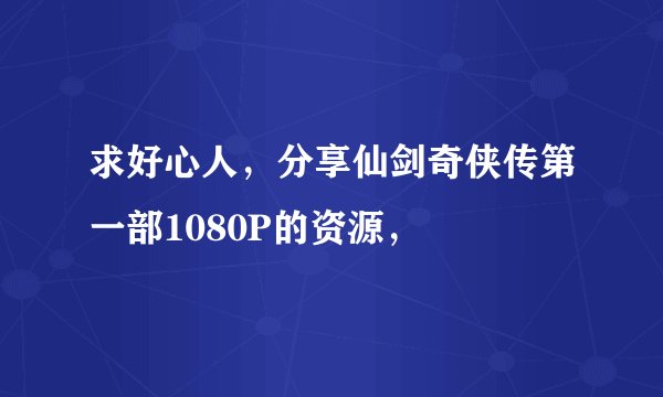 求好心人，分享仙剑奇侠传第一部1080P的资源，