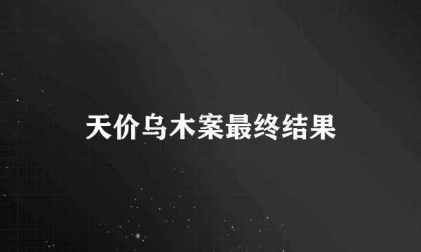 天价乌木案最终结果