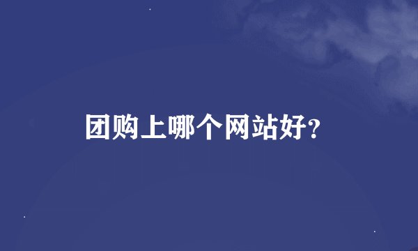团购上哪个网站好？