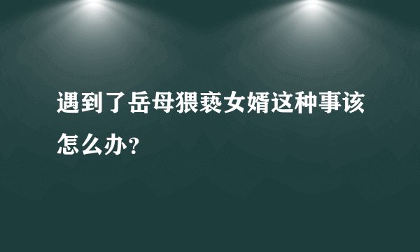 遇到了岳母猥亵女婿这种事该怎么办？