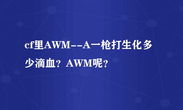 cf里AWM--A一枪打生化多少滴血？AWM呢？