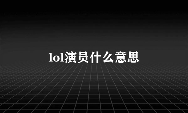 lol演员什么意思