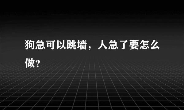 狗急可以跳墙，人急了要怎么做？