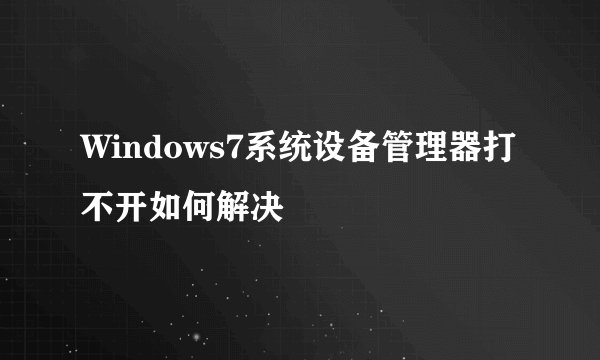 Windows7系统设备管理器打不开如何解决