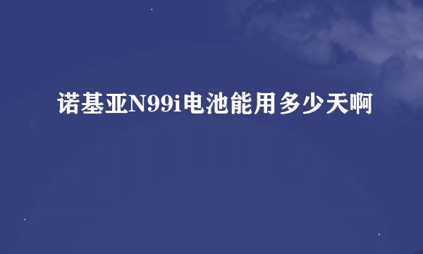 诺基亚N99i电池能用多少天啊