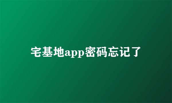 宅基地app密码忘记了