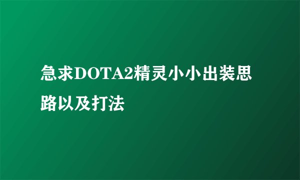 急求DOTA2精灵小小出装思路以及打法